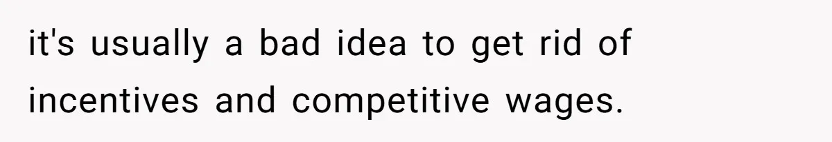 it's usually a bad idea to get rid of incentives and competitive wages.