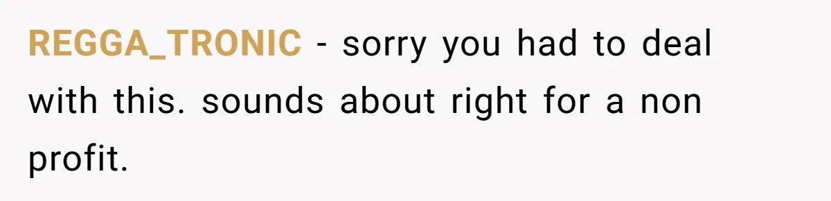 REGGA_TRONIC − sorry you had to deal with this. sounds about right for a non profit.