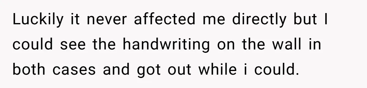 Luckily it never affected me directly but I could see the handwriting on the wall in both cases and got out while i could.