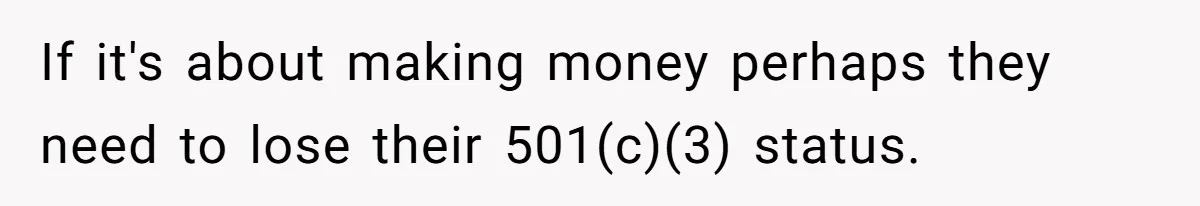 If it's about making money perhaps they need to lose their 501(c)(3) status.