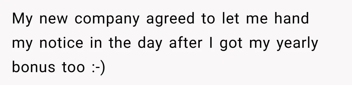 My new company agreed to let me hand my notice in the day after I got my yearly bonus too :-)