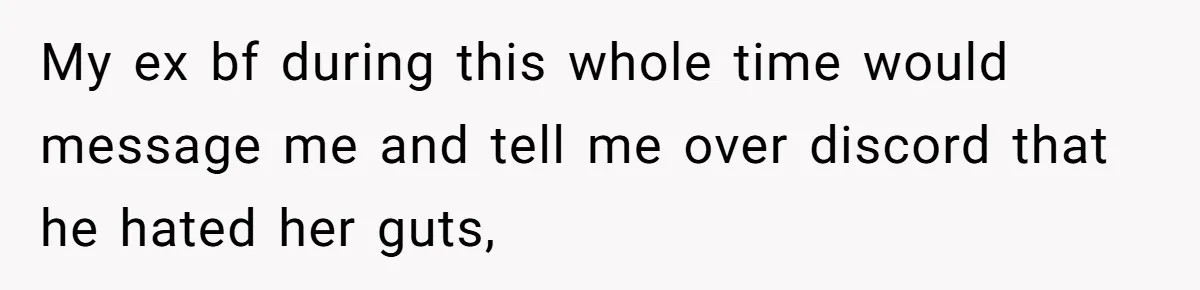 Ex Boyfriend Bad-Mouths Ex Girlfriend To Reclaim Mutual Friends, Gets Instantly Isolated When She Sends Undeniable Proof My ex bf during this whole time would message me and tell me over discord that he hated her guts,