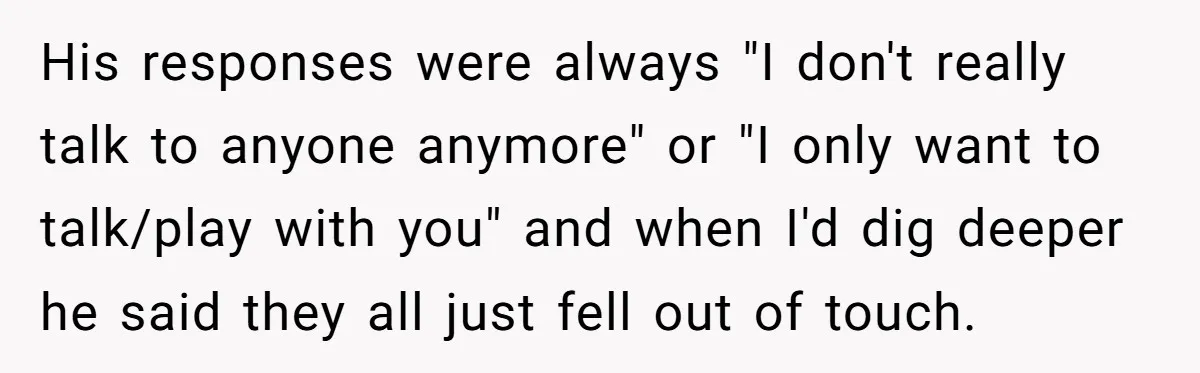 Ex Boyfriend Bad-Mouths Ex Girlfriend To Reclaim Mutual Friends, Gets Instantly Isolated When She Sends Undeniable Proof His responses were always "I don't really talk to anyone anymore" or "I only want to talk/play with you" and when I'd dig deeper he said they all just fell...