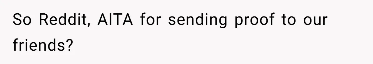 Ex Boyfriend Bad-Mouths Ex Girlfriend To Reclaim Mutual Friends, Gets Instantly Isolated When She Sends Undeniable Proof So Reddit, AITA for sending proof to our friends?