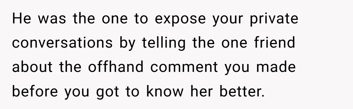 Ex Boyfriend Bad-Mouths Ex Girlfriend To Reclaim Mutual Friends, Gets Instantly Isolated When She Sends Undeniable Proof He was the one to expose your private conversations by telling the one friend about the offhand comment you made before you got to know her better.