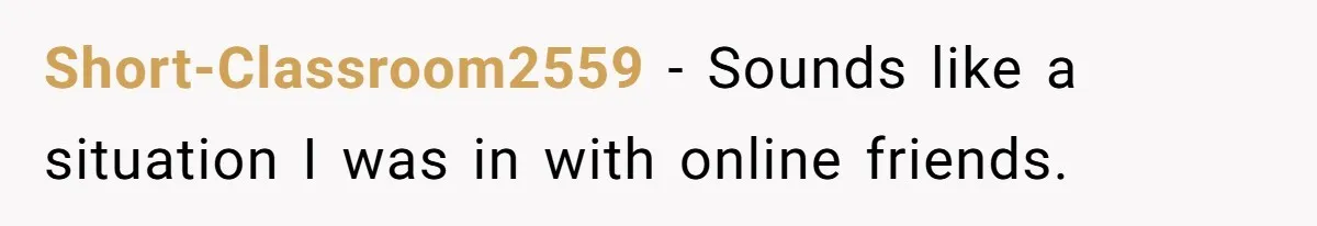 Ex Boyfriend Bad-Mouths Ex Girlfriend To Reclaim Mutual Friends, Gets Instantly Isolated When She Sends Undeniable Proof Short-Classroom2559 − Sounds like a situation I was in with online friends.