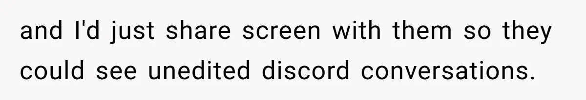 Ex Boyfriend Bad-Mouths Ex Girlfriend To Reclaim Mutual Friends, Gets Instantly Isolated When She Sends Undeniable Proof and I'd just share screen with them so they could see unedited discord conversations.