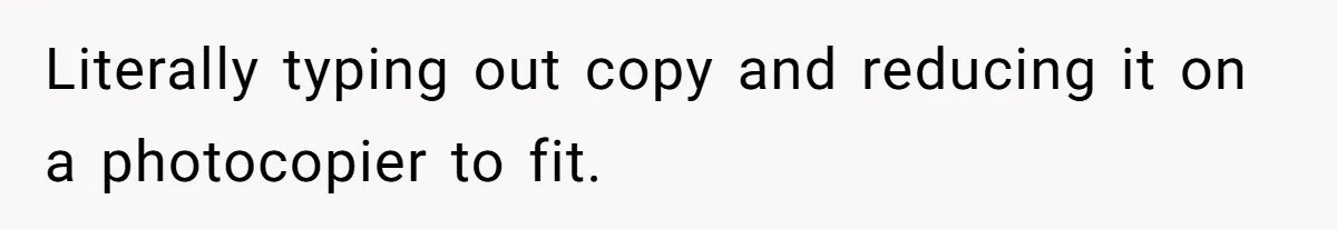 Literally typing out copy and reducing it on a photocopier to fit.