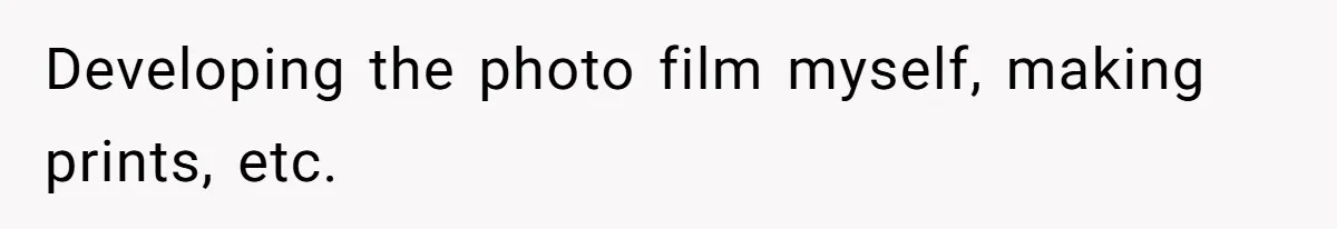 Developing the photo film myself, making prints, etc.