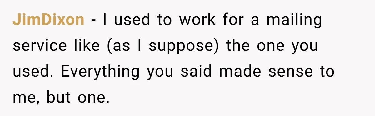 JimDixon − I used to work for a mailing service like (as I suppose) the one you used. Everything you said made sense to me, but one.
