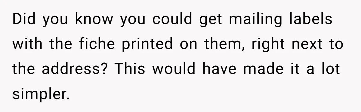 Did you know you could get mailing labels with the fiche printed on them, right next to the address? This would have made it a lot simpler.