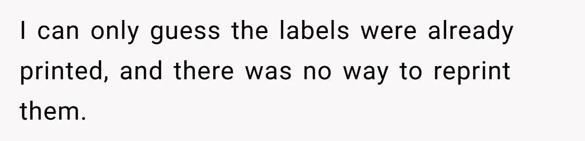 I can only guess the labels were already printed, and there was no way to reprint them.