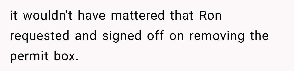 it wouldn't have mattered that Ron requested and signed off on removing the permit box.