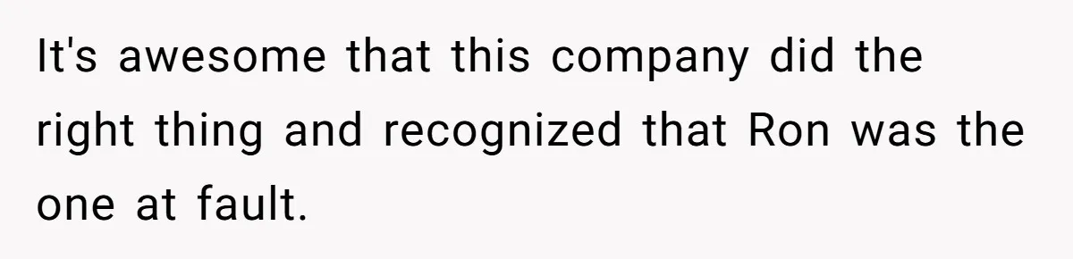 It's awesome that this company did the right thing and recognized that Ron was the one at fault.