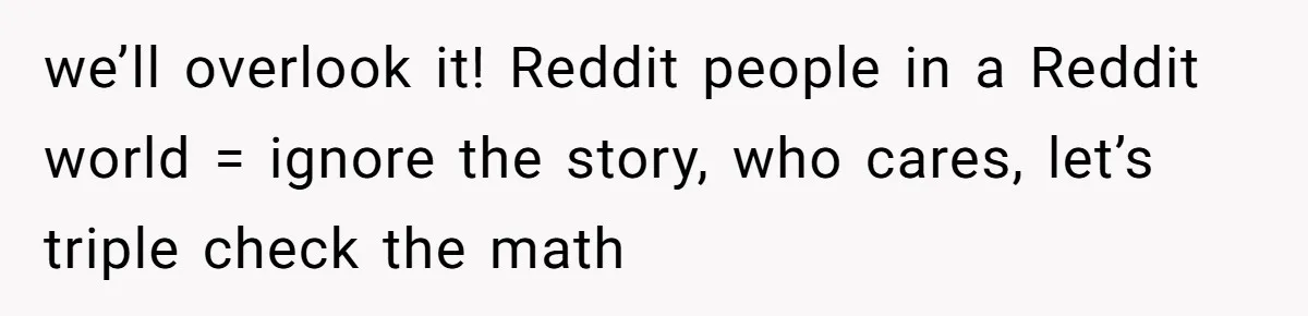 we’ll overlook it! Reddit people in a Reddit world = ignore the story, who cares, let’s triple check the math
