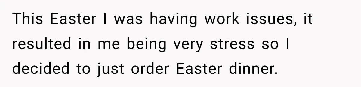 This Easter I was having work issues, it resulted in me being very stress so I decided to just order Easter dinner.
