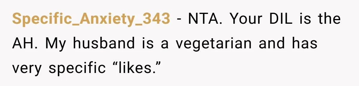 Specific_Anxiety_343 − NTA. Your DIL is the AH. My husband is a vegetarian and has very specific “likes.”