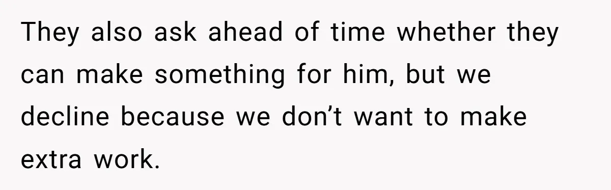 They also ask ahead of time whether they can make something for him, but we decline because we don’t want to make extra work.