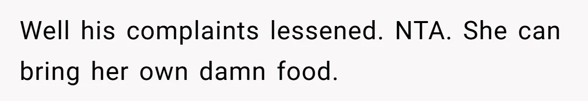 Well his complaints lessened. NTA. She can bring her own damn food.