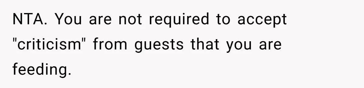NTA. You are not required to accept "criticism" from guests that you are feeding.