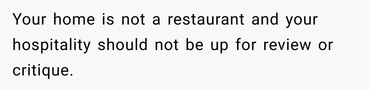 Your home is not a restaurant and your hospitality should not be up for review or critique.