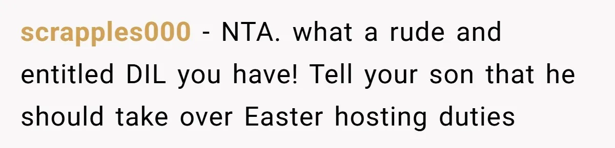 scrapples000 − NTA. what a rude and entitled DIL you have! Tell your son that he should take over Easter hosting duties