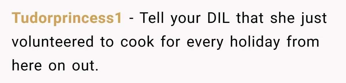 Tudorprincess1 − Tell your DIL that she just volunteered to cook for every holiday from here on out.