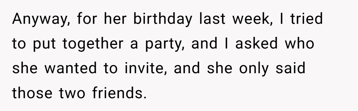 Anyway, for her birthday last week, I tried to put together a party, and I asked who she wanted to invite, and she only said those two friends.