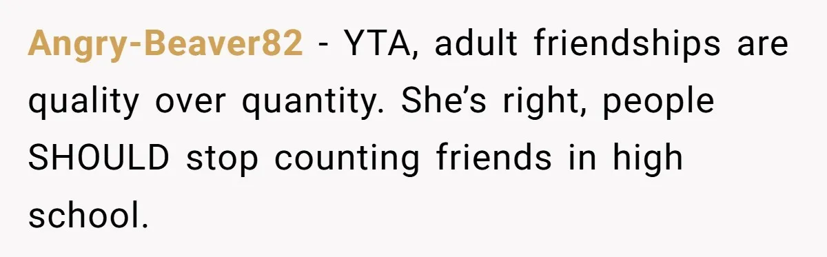 Angry-Beaver82 − YTA, adult friendships are quality over quantity. She’s right, people SHOULD stop counting friends in high school.