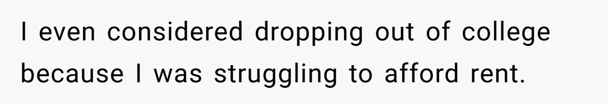 I even considered dropping out of college because I was struggling to afford rent.