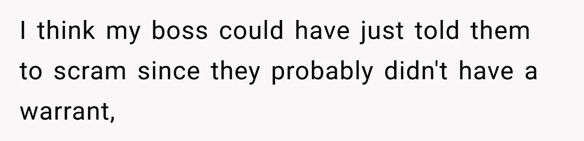 I think my boss could have just told them to scram since they probably didn't have a warrant,