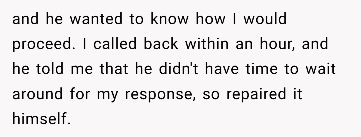 and he wanted to know how I would proceed. I called back within an hour, and he told me that he didn't have time to wait around for my response,...