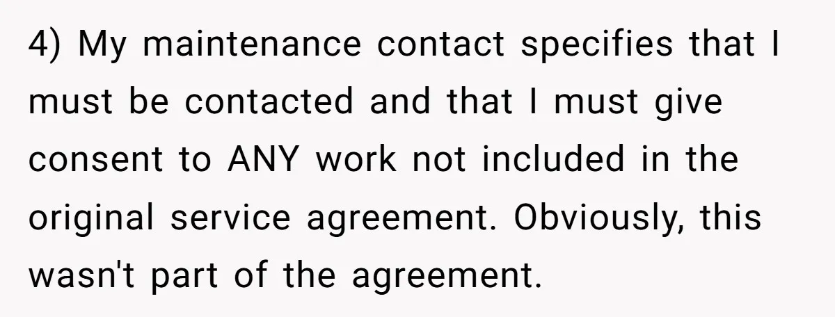 4) My maintenance contact specifies that I must be contacted and that I must give consent to ANY work not included in the original service agreement. Obviously, this wasn't part...