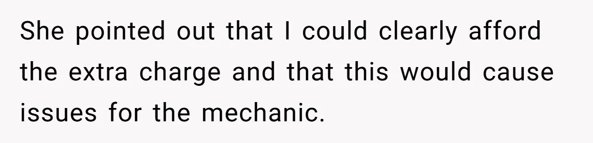 She pointed out that I could clearly afford the extra charge and that this would cause issues for the mechanic.