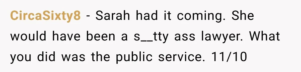 CircaSixty8 − Sarah had it coming. She would have been a s__tty ass lawyer. What you did was the public service. 11/10