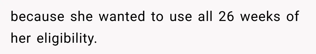 because she wanted to use all 26 weeks of her eligibility.