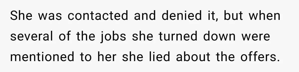 She was contacted and denied it, but when several of the jobs she turned down were mentioned to her she lied about the offers.