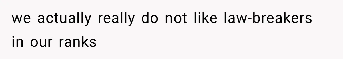we actually really do not like law-breakers in our ranks