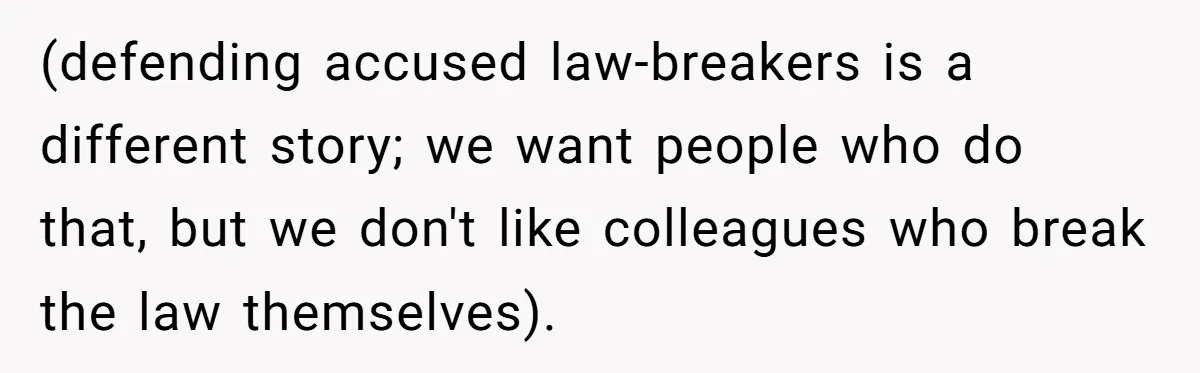 (defending accused law-breakers is a different story; we want people who do that, but we don't like colleagues who break the law themselves).