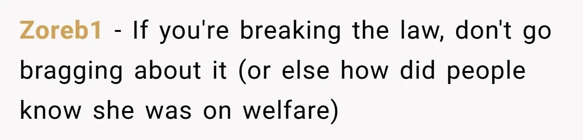 Zoreb1 − If you're breaking the law, don't go bragging about it (or else how did people know she was on welfare)
