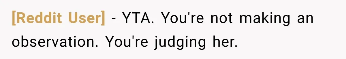 [Reddit User] − YTA. You're not making an observation. You're judging her.