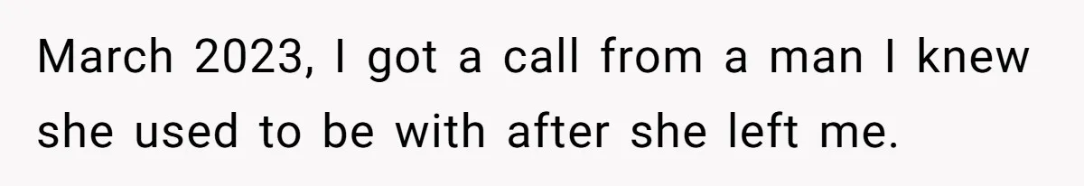 March 2023, I got a call from a man I knew she used to be with after she left me.