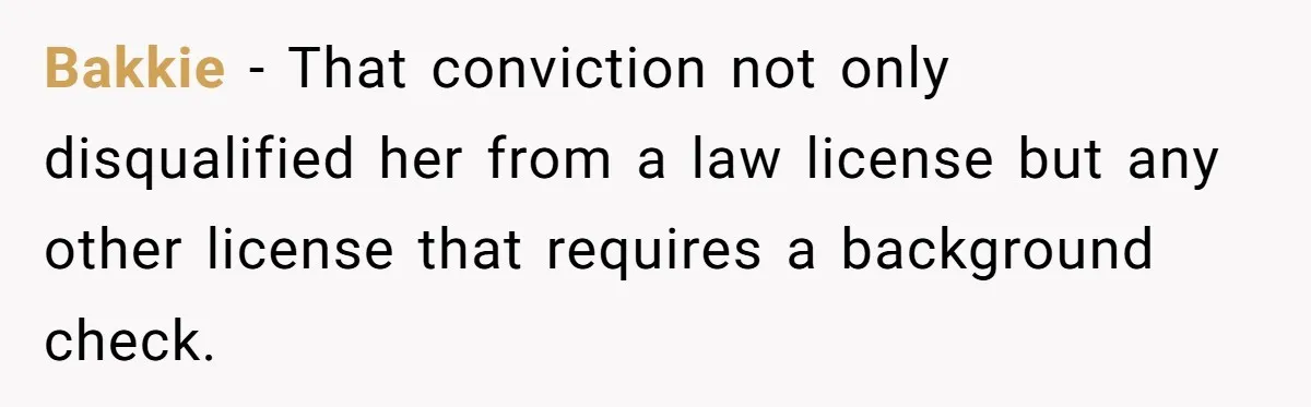 Bakkie − That conviction not only disqualified her from a law license but any other license that requires a background check.
