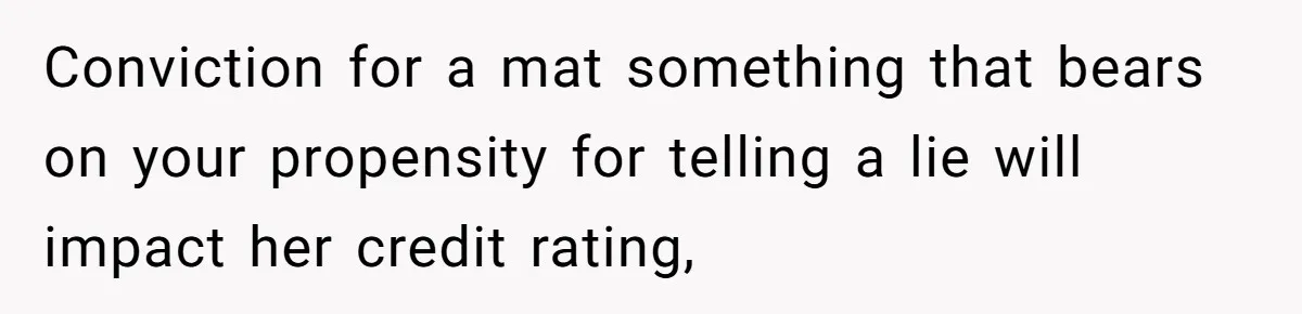 Conviction for a mat something that bears on your propensity for telling a lie will impact her credit rating,