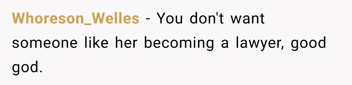 Whoreson_Welles − You don't want someone like her becoming a lawyer, good god.