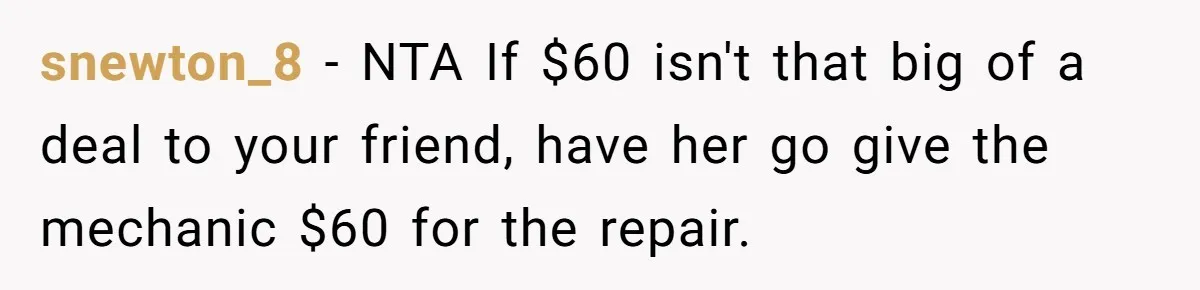 snewton_8 − NTA If $60 isn't that big of a deal to your friend, have her go give the mechanic $60 for the repair.