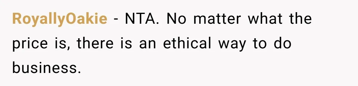RoyallyOakie − NTA. No matter what the price is, there is an ethical way to do business.