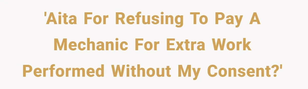'AITA for refusing to pay a mechanic for extra work performed without my consent?'