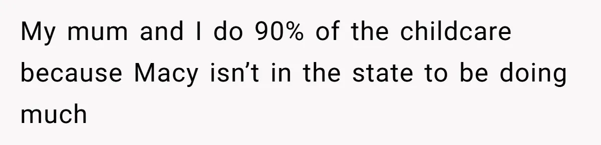 My mum and I do 90% of the childcare because Macy isn’t in the state to be doing much