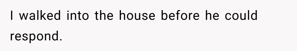 I walked into the house before he could respond.